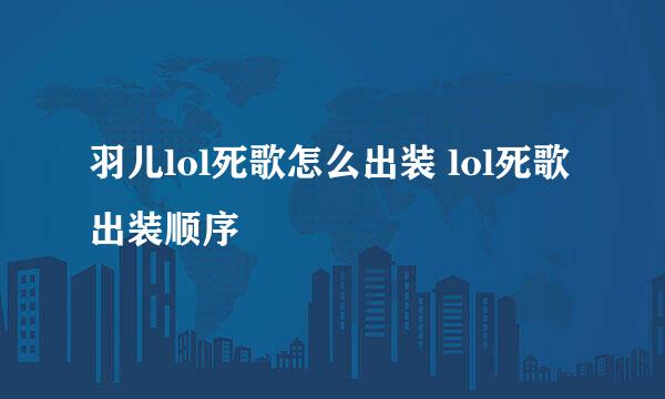 羽儿lol死歌怎么出装 lol死歌出装顺序