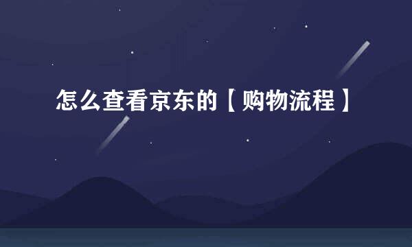 怎么查看京东的【购物流程】