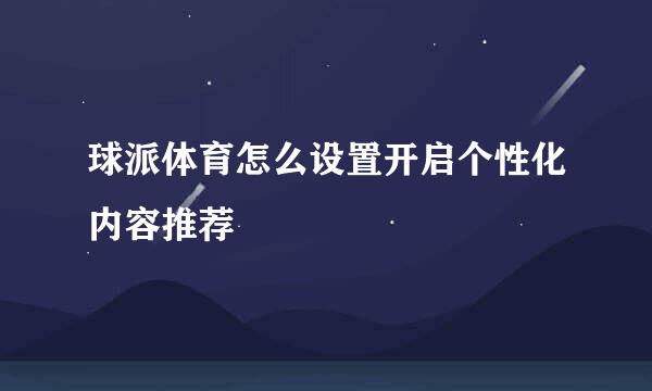 球派体育怎么设置开启个性化内容推荐