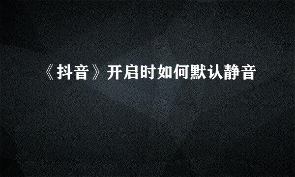《抖音》开启时如何默认静音
