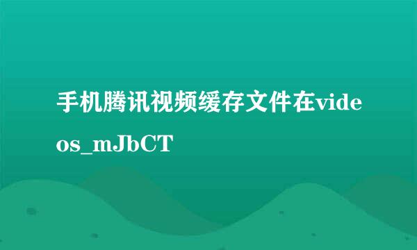 手机腾讯视频缓存文件在videos_mJbCT