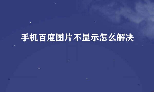 手机百度图片不显示怎么解决