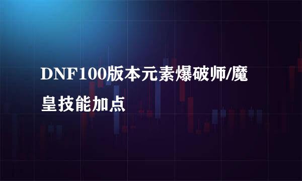 DNF100版本元素爆破师/魔皇技能加点