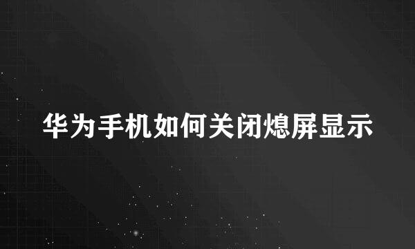 华为手机如何关闭熄屏显示