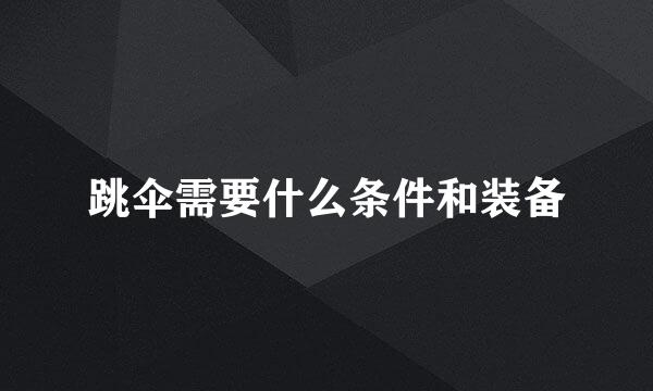 跳伞需要什么条件和装备