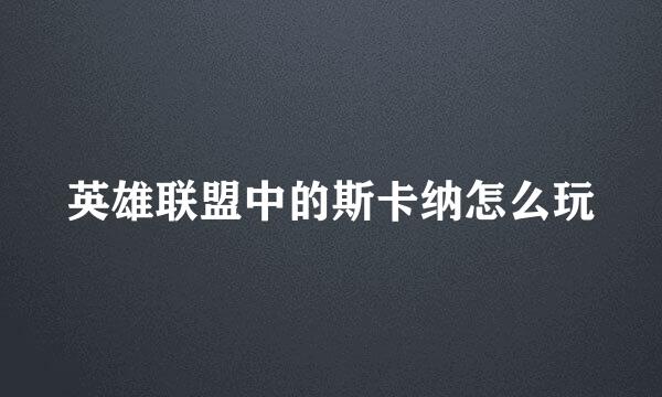 英雄联盟中的斯卡纳怎么玩