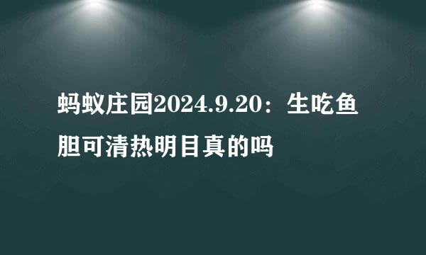 蚂蚁庄园2024.9.20：生吃鱼胆可清热明目真的吗