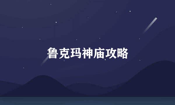 鲁克玛神庙攻略