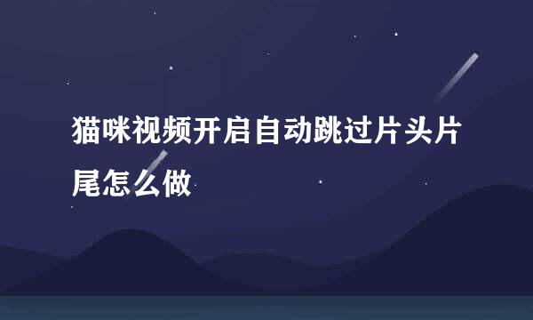 猫咪视频开启自动跳过片头片尾怎么做