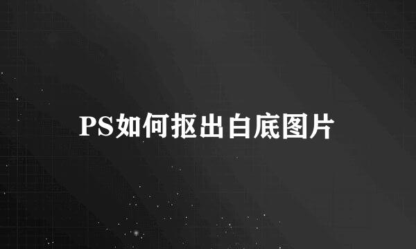 PS如何抠出白底图片