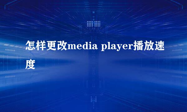 怎样更改media player播放速度