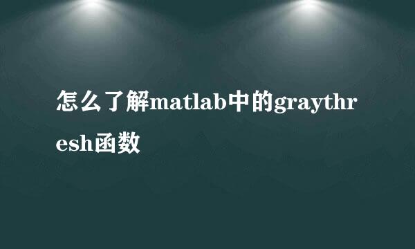 怎么了解matlab中的graythresh函数