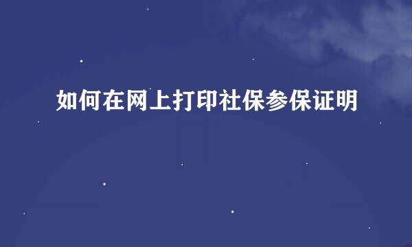 如何在网上打印社保参保证明