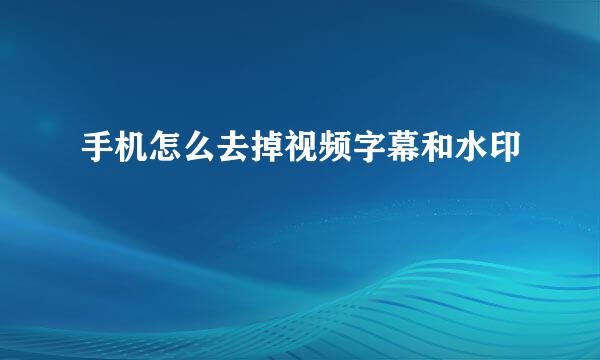 手机怎么去掉视频字幕和水印