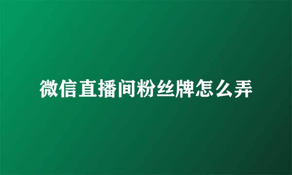微信直播间粉丝牌怎么弄