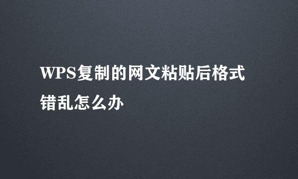 WPS复制的网文粘贴后格式错乱怎么办