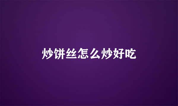 炒饼丝怎么炒好吃
