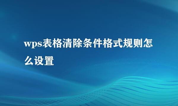 wps表格清除条件格式规则怎么设置