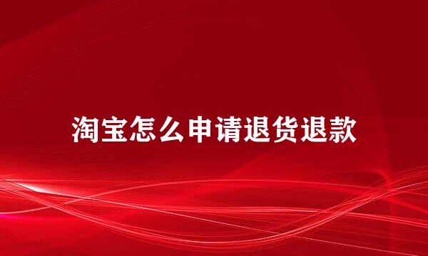 淘宝怎么申请退货退款