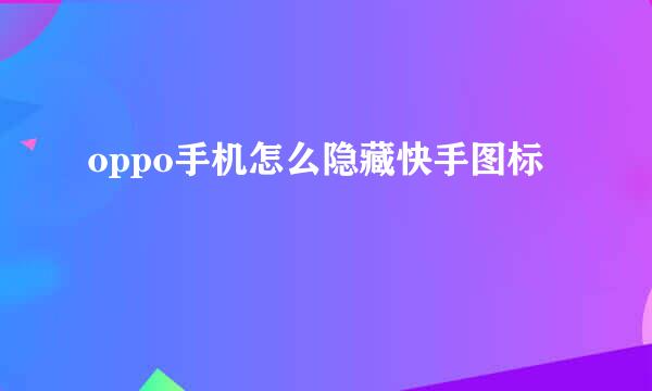 oppo手机怎么隐藏快手图标