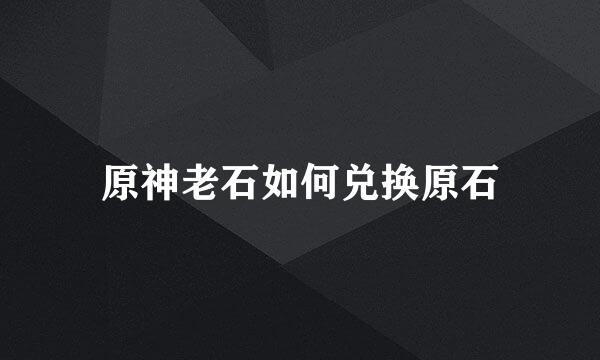 原神老石如何兑换原石