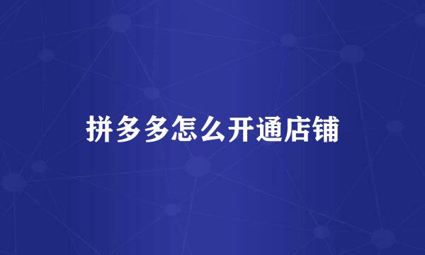 拼多多怎么开通店铺