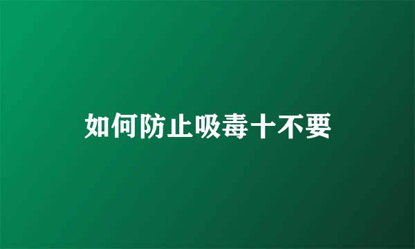 如何防止吸毒十不要