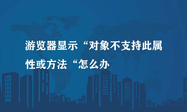 游览器显示“对象不支持此属性或方法“怎么办
