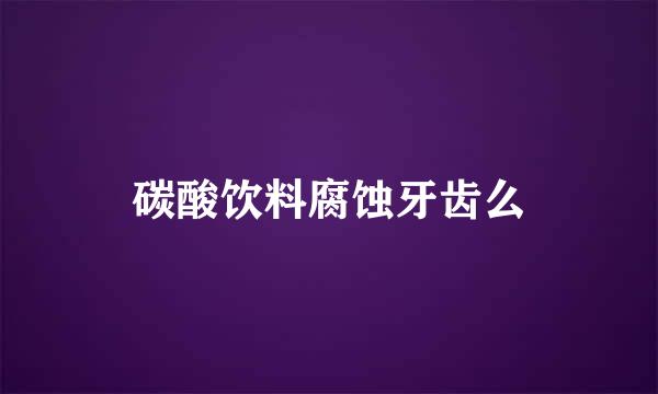 碳酸饮料腐蚀牙齿么