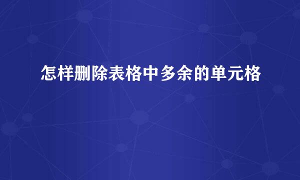 怎样删除表格中多余的单元格