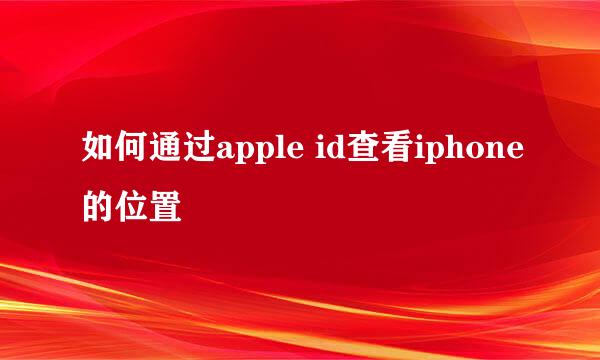如何通过apple id查看iphone的位置
