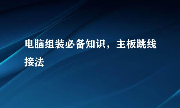 电脑组装必备知识，主板跳线接法