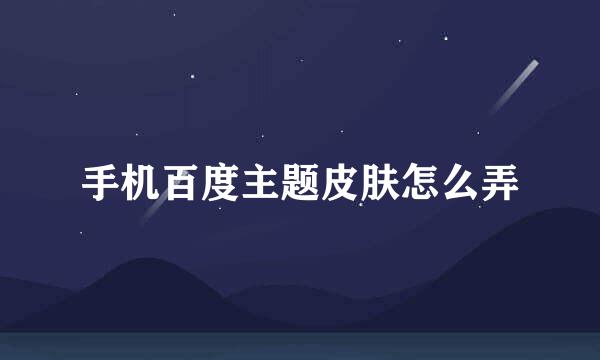 手机百度主题皮肤怎么弄