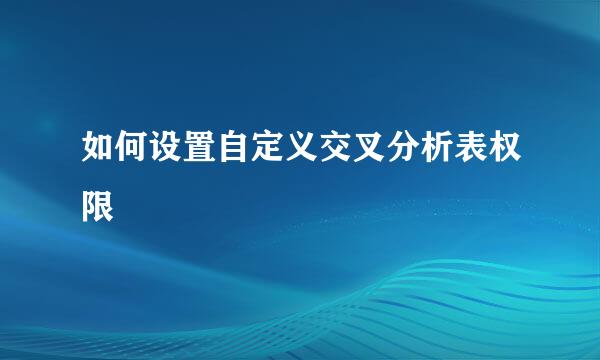 如何设置自定义交叉分析表权限