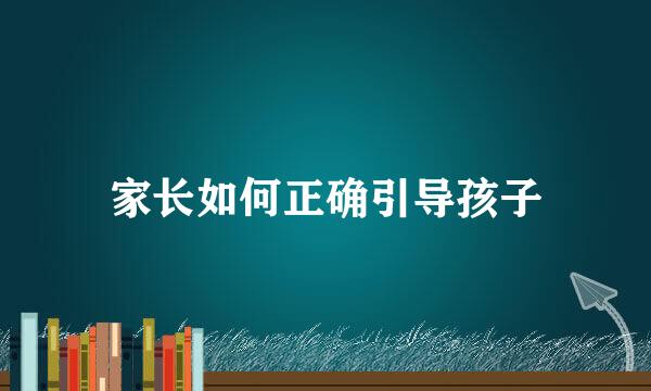 家长如何正确引导孩子