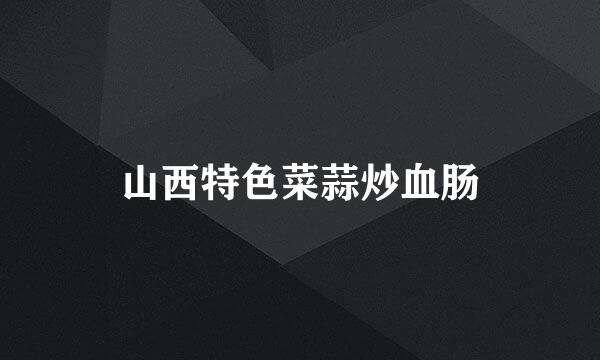 山西特色菜蒜炒血肠