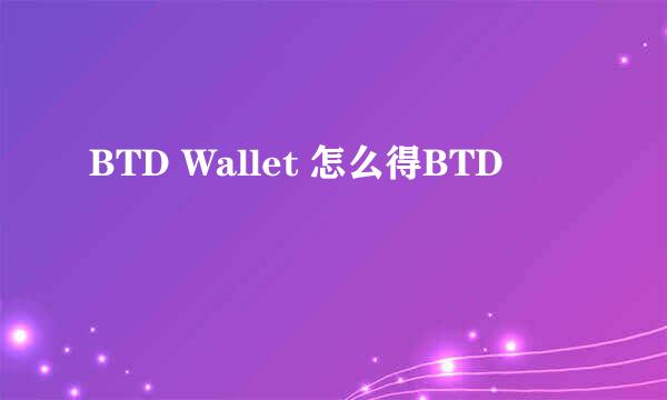 BTD Wallet 怎么得BTD