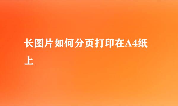 长图片如何分页打印在A4纸上