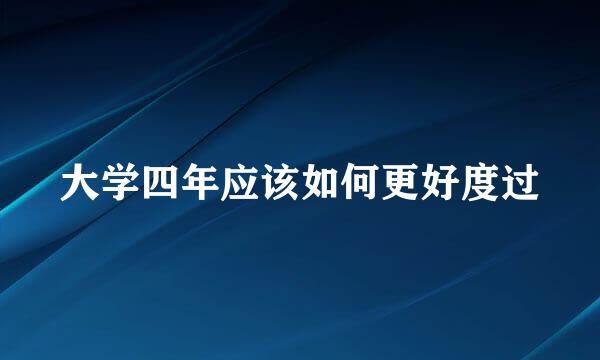 大学四年应该如何更好度过