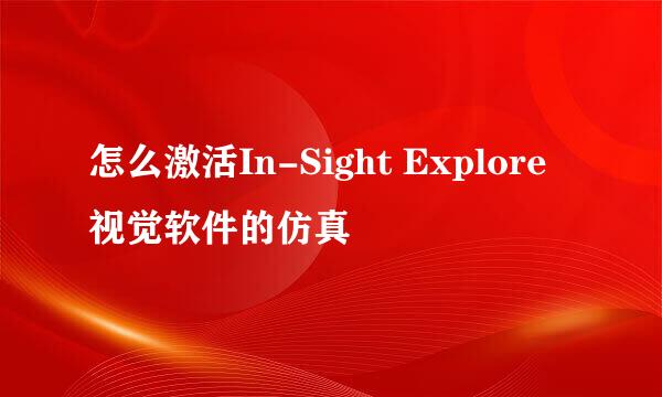 怎么激活In-Sight Explore视觉软件的仿真