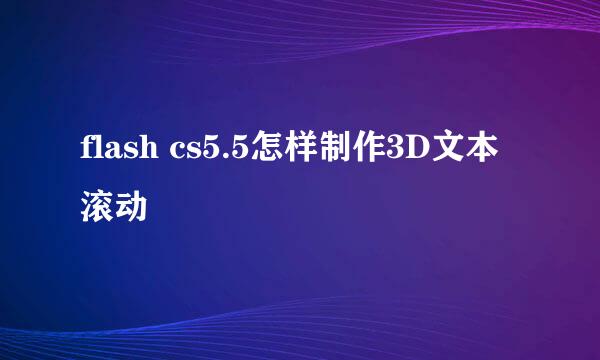flash cs5.5怎样制作3D文本滚动