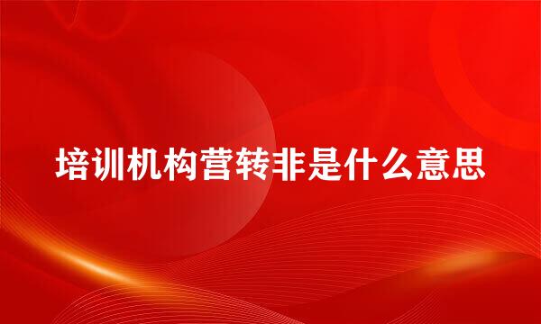 培训机构营转非是什么意思