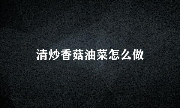 清炒香菇油菜怎么做