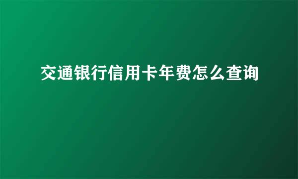 交通银行信用卡年费怎么查询
