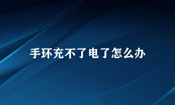 手环充不了电了怎么办