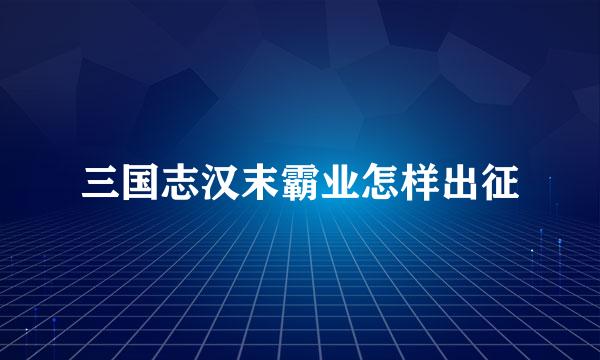 三国志汉末霸业怎样出征