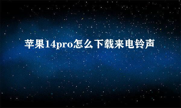 苹果14pro怎么下载来电铃声
