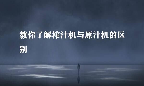 教你了解榨汁机与原汁机的区别