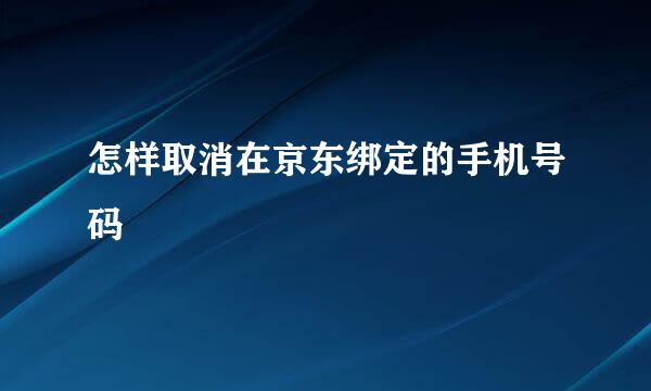 怎样取消在京东绑定的手机号码