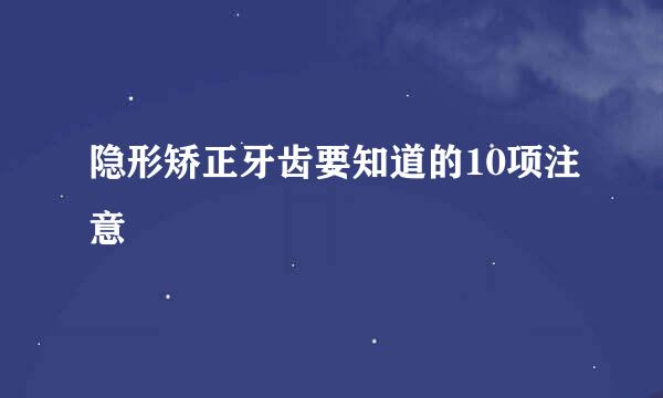 隐形矫正牙齿要知道的10项注意